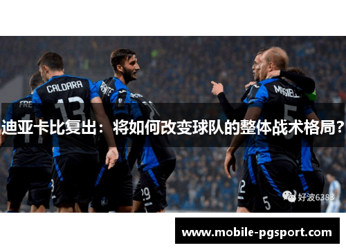 迪亚卡比复出：将如何改变球队的整体战术格局？