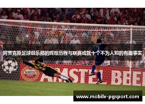 阿贾克斯足球俱乐部的辉煌历程与联赛成就十个不为人知的有趣事实 阿贾克斯足球俱乐部的辉煌历程与联赛成就十个不为人知的有趣事实