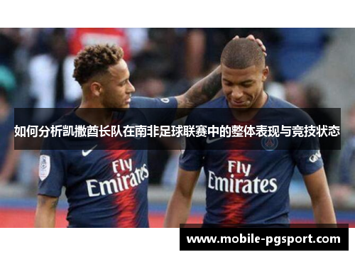 如何分析凯撒酋长队在南非足球联赛中的整体表现与竞技状态