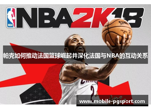 帕克如何推动法国篮球崛起并深化法国与NBA的互动关系