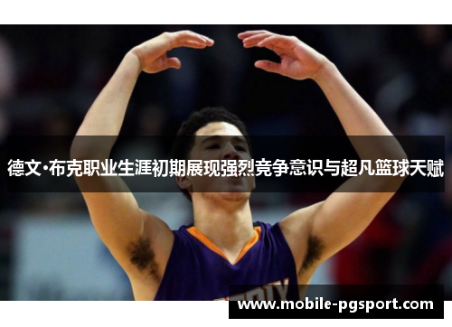 德文·布克职业生涯初期展现强烈竞争意识与超凡篮球天赋