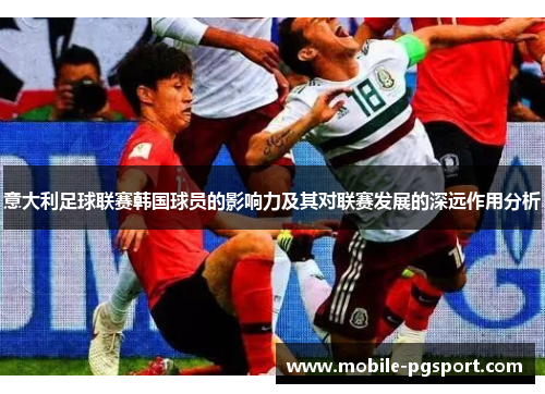 意大利足球联赛韩国球员的影响力及其对联赛发展的深远作用分析