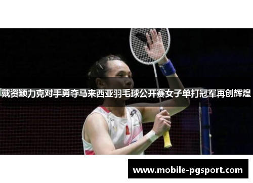 戴资颖力克对手勇夺马来西亚羽毛球公开赛女子单打冠军再创辉煌