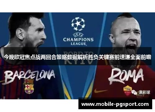 今晚欧冠焦点战两回合策略数据解析胜负关键赛前速递全面前瞻