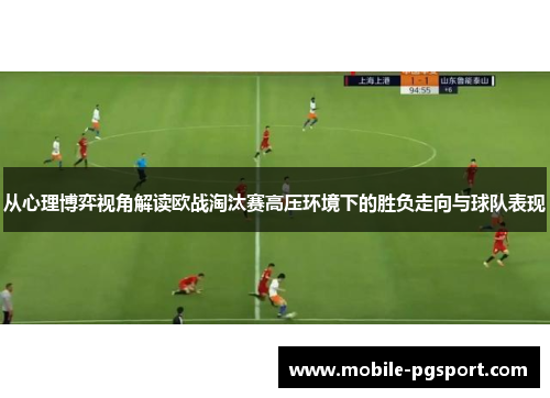 从心理博弈视角解读欧战淘汰赛高压环境下的胜负走向与球队表现